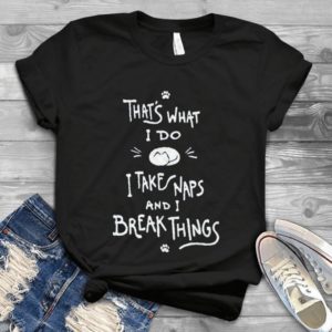 That's What I Do I Take Naps And I Break Things Handmade Shirt