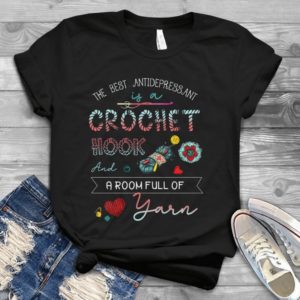 The Best Antidepressant Is A Crochet Hook And A Room Full Of Yarn Handmade Shirt