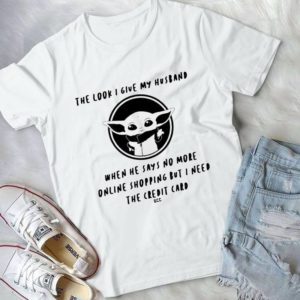 The Look I Give My Husband When He Says No More Online Shopping Handmade Shirt
