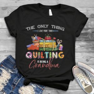 The Only Thing I Love More Than Quiting Is Being A Grandma Handmade Shirt