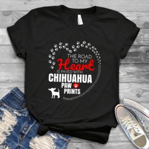 The Road To My Heart Is Paved With Chihuahua Paw Prints Chihuahua Lovers Handmade Shirt