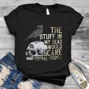 The Stuff In My Head Would Scare Normal People Handmade Shirt