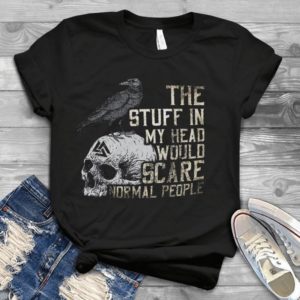 The Stuff In My Head Would Scare Normal People Handmade Shirt