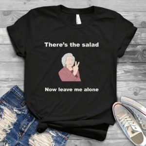 There's The Salad Now Leave Me Alone Handmade Shirt