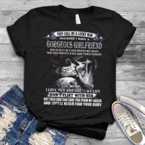 They Call Me A Lucky Man Because I Have A Gorgeous Girlfriend Handmade Shirt
