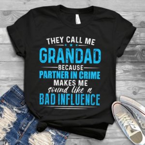 They Call Me Grandad Because Partner In Crime Makes Me Sound Like A Bad Influence Handmade Shirt