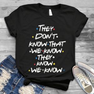 They Don't Know That We Know They Know We Know Handmade Shirt