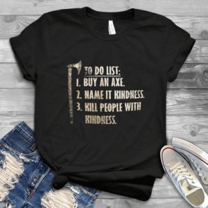 To Do List Buy An Axe Name It Kindness Kill People With Kindness Handmade Shirt_compressed