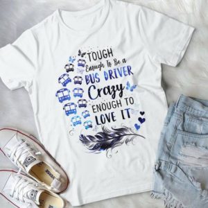 Tough Enough To Be A Bus Driver Crazy Enough To Love It Handmade Shirt