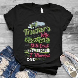 Trucker's Wife Good Men Still Exist I Know Because I Merried One Handmade Shirt