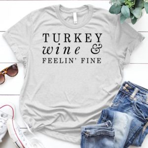 Turkey-and-feelin-fine-thanksgiving - Shirt T-Shirt Funny - Gift Shirt - Best Shirt - Handmade Shirt