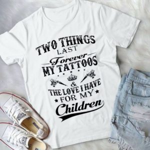 Two Things Lat FForeverrr My Tatoos And The Love I Have For My Children Handmade Shirt