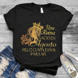 Una Reina Nacio En Agosto Feliz Cumpleanos Para Mi Handmade Shirt