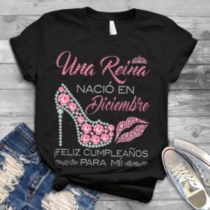 Una Reina Nacio En Diciembre Ifeliz Cumpleanos Para Mi Handmade Shirt