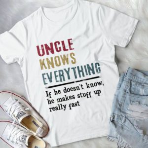 Uncle Knows Everything If He Doesn't Know He Makes Stuff Up Really Fast Handmade Shirt