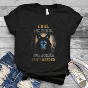 Uriel I Am Who I Am Your Approval Isn't Needed Wolf - Lonely Wolf Gift For Men Best Shirt