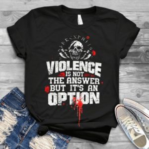 Violence Is Not The Answer But It's An Option Handmade Shirt