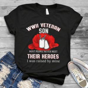 WWII Veteran Son Most People Never Meet Their Heroes I Was Raised By Mine Handmade Shirt