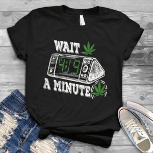 Wait A Minute Funny Canabiss  Handmade Shirt
