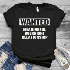 Wanted Meaningful Overnight Relationship Handmade Shirt