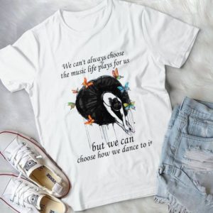 We Can't Always Choose The Music Life Plays For Us Handmade Shirt