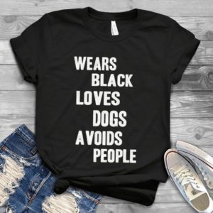 Wears Black Loves Dogs Avoids People Handmade Shirt