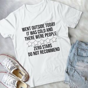 Went Outside Today It Was Cold And There Were People Zero Stars Handmade Shirt