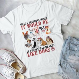 What A Beautiful World It Would Be If People Had Hearts Like Dogs Handmade Shirt