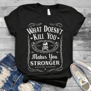 What Doesn't Kill You Makes You Stronger Beautiful Disaster Handmade Shirt
