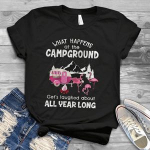 What Happens At The Camground Get's Laughed About All Year Long Handmade Shirt