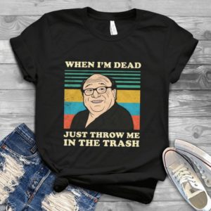 When I'm Dead Just Throw Me In The Trash Handmade Shirt