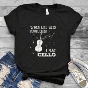 When Life Gets Complicated I Play Cello Birthday Gift Valentines Day Handmade Shirt
