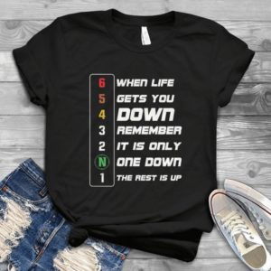 When Life Gets You Down Remember It Is Only One Down The Rest Is Up Handmade Shirt
