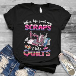 When Life Gives You Scraps Make Quilts  Handmade Shirt