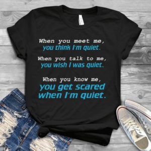 When You Meet Me You Think I'm Quiet When You Talk To Me.. Handmade Shirt