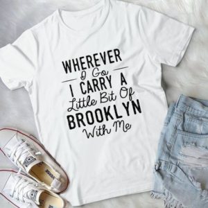 Wherever I Do I Carry A Little Bit Of Brooklyn With Me Handmade Shirt
