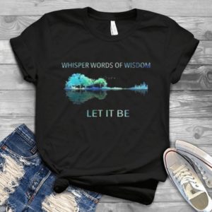 Whisper Words Of Wisdom Let It Be The Beatles Trending Handmade Shirt_compressed