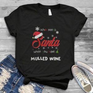 Who Needs Santa When You have mulled wine Handmade Shirt