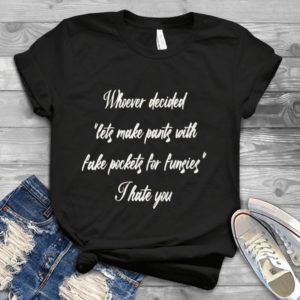 Whoever Decied Lets Make Pants With Fake Pockets For Funsies I Hate You Handmade Shirt