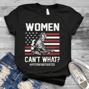 Women Can't What Proud Firefighter Handmade Shirt