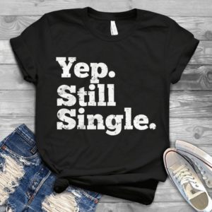 Yep. Still Single. Handmade Shirt
