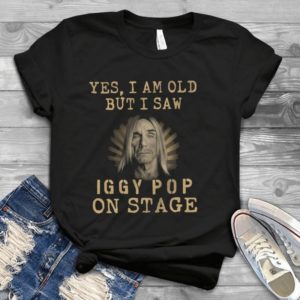 Yes I Am Old But I Saw Iggy Pop On Stage Handmade Shirt