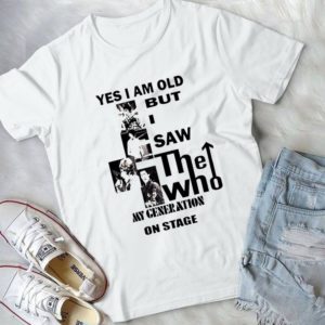 Yes I Am Old But I Saw The Who My Generation On Stage Handmade Shirt