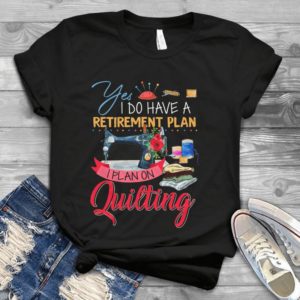Yes I Do Have A Rerirement Plan I Plan On Quilting Handmade Shirt