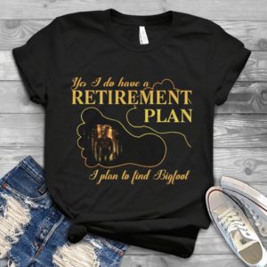 Yes I Do Have A Retirement Plan I Plan To Find Bigfoot Handmade Shirt