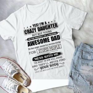 Yes I'm A Crazy Daughter But Not Your I'm The Property Of Awesome Dad Handmade Shirt