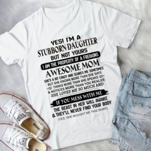 Yes I'm A Stubborn Daughter But Not Yours I Am Property Of Mom Handmade Shirt
