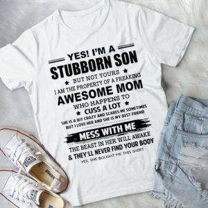 Yes I'm A Stubborn Son But Not Yours I Am The Property Of A Freakinf Awesome Mom Handmade Shirt