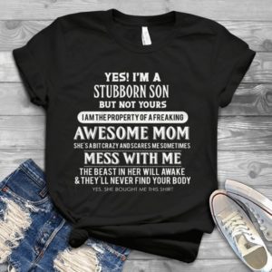 Yes I'm A Stubborn Son But Yours I Am The Property Of A Freaking Awesome Mom