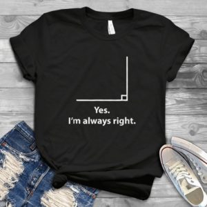 Yes Im Always Right Angle  Handmade Shirt